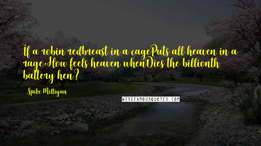 Spike Milligan Quotes: If a robin redbreast in a cagePuts all heaven in a rage,How feels heaven whenDies the billionth battery hen?