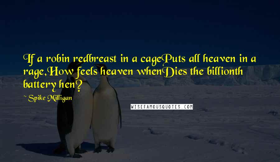 Spike Milligan Quotes: If a robin redbreast in a cagePuts all heaven in a rage,How feels heaven whenDies the billionth battery hen?