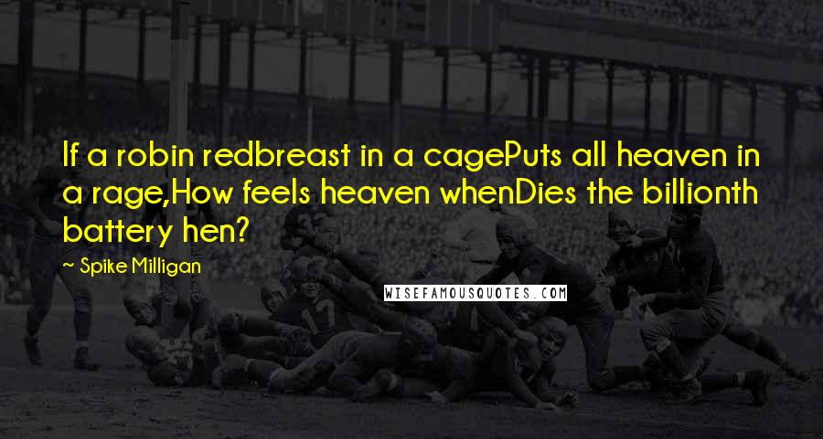 Spike Milligan Quotes: If a robin redbreast in a cagePuts all heaven in a rage,How feels heaven whenDies the billionth battery hen?