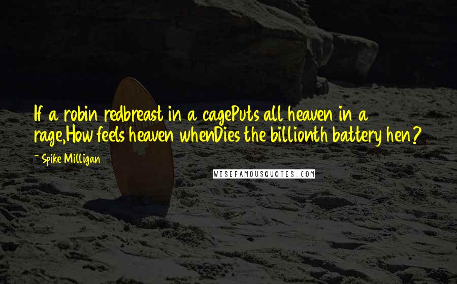 Spike Milligan Quotes: If a robin redbreast in a cagePuts all heaven in a rage,How feels heaven whenDies the billionth battery hen?