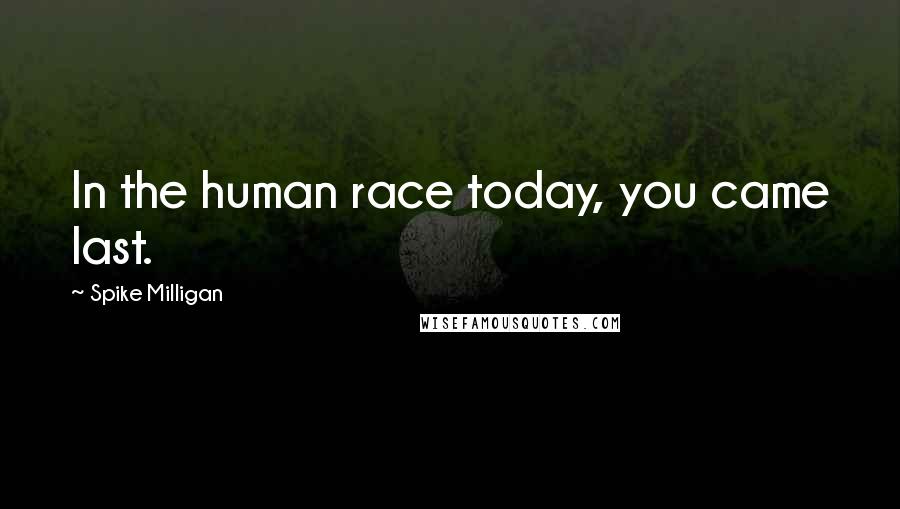 Spike Milligan Quotes: In the human race today, you came last.