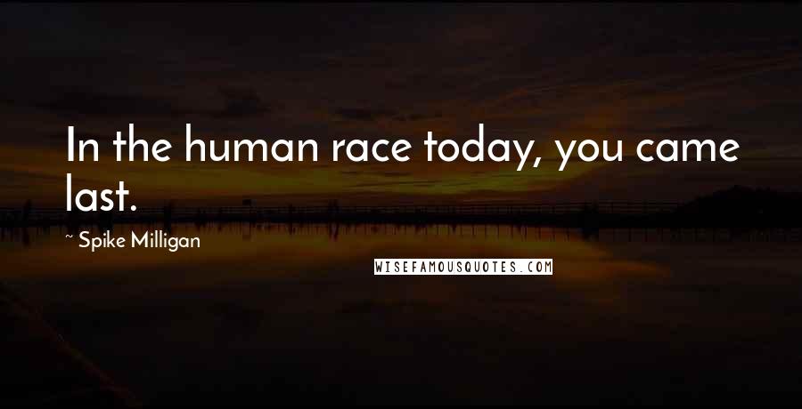 Spike Milligan Quotes: In the human race today, you came last.