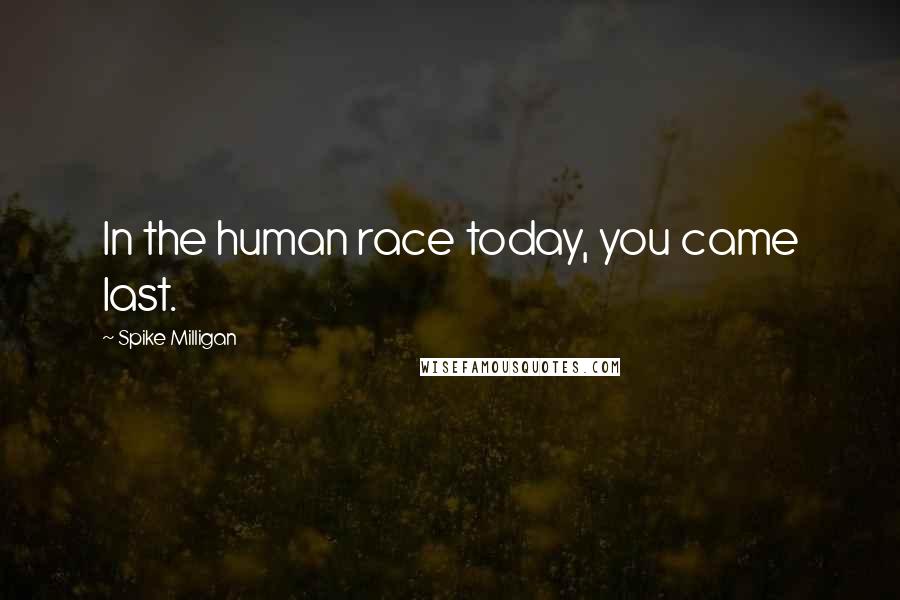 Spike Milligan Quotes: In the human race today, you came last.