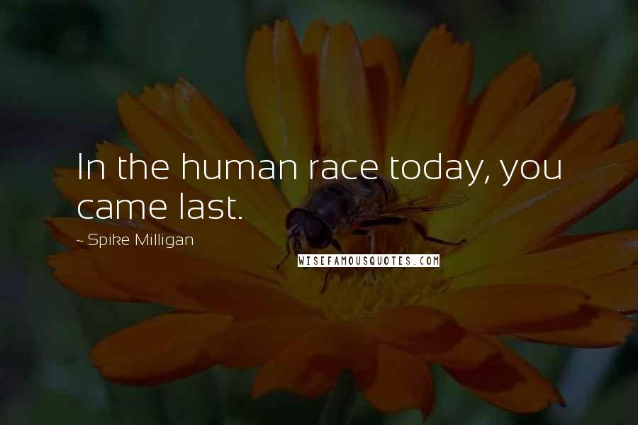 Spike Milligan Quotes: In the human race today, you came last.