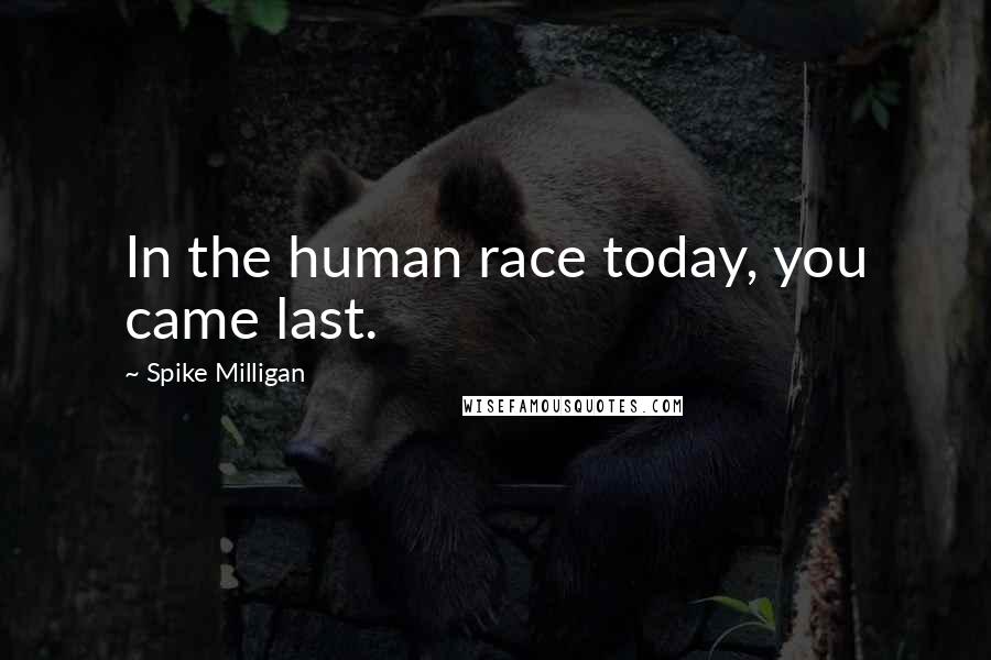 Spike Milligan Quotes: In the human race today, you came last.