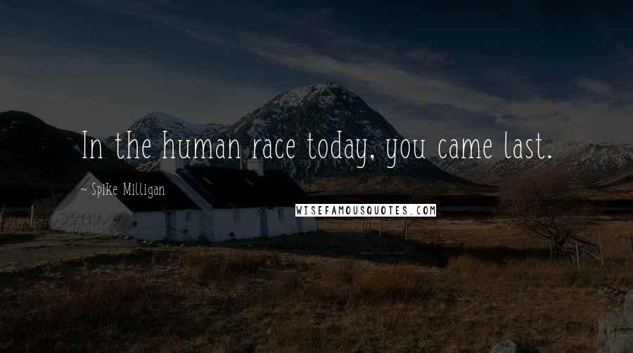 Spike Milligan Quotes: In the human race today, you came last.