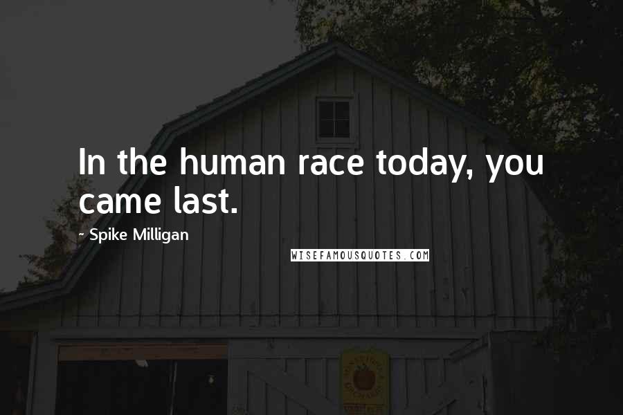 Spike Milligan Quotes: In the human race today, you came last.