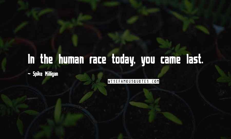 Spike Milligan Quotes: In the human race today, you came last.