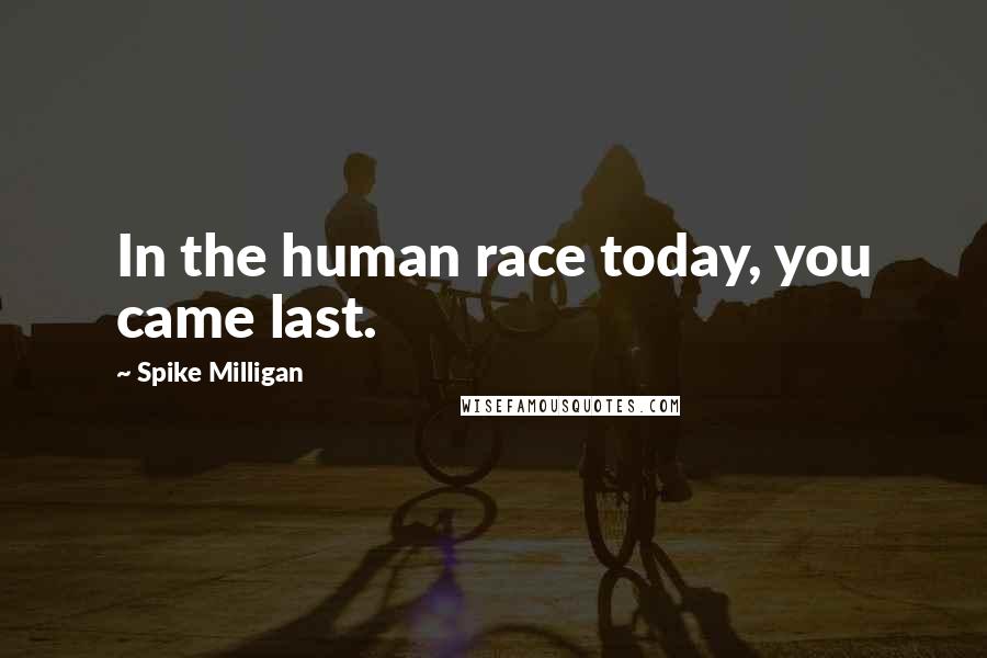 Spike Milligan Quotes: In the human race today, you came last.