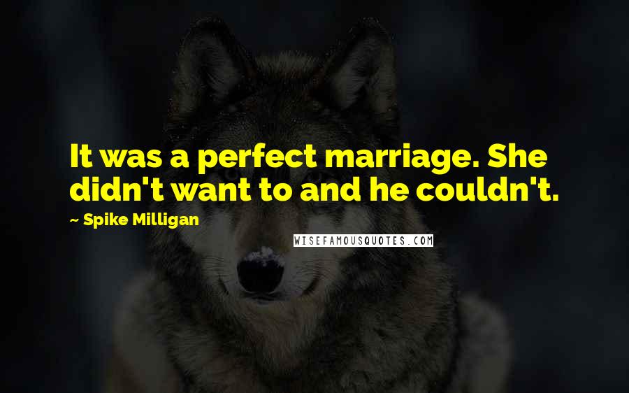 Spike Milligan Quotes: It was a perfect marriage. She didn't want to and he couldn't.