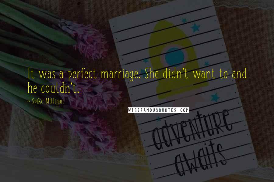 Spike Milligan Quotes: It was a perfect marriage. She didn't want to and he couldn't.