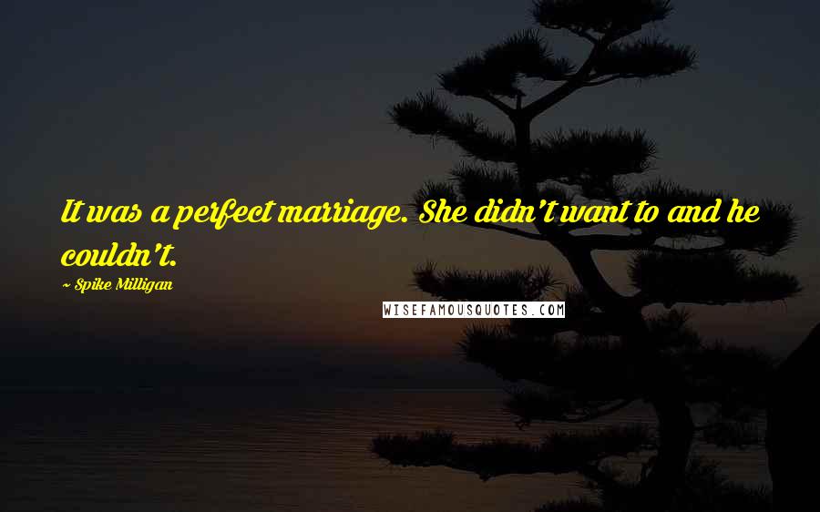 Spike Milligan Quotes: It was a perfect marriage. She didn't want to and he couldn't.