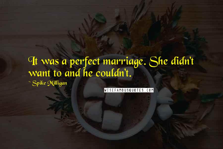 Spike Milligan Quotes: It was a perfect marriage. She didn't want to and he couldn't.