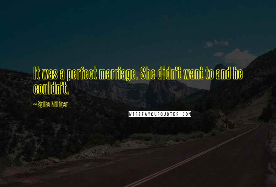 Spike Milligan Quotes: It was a perfect marriage. She didn't want to and he couldn't.