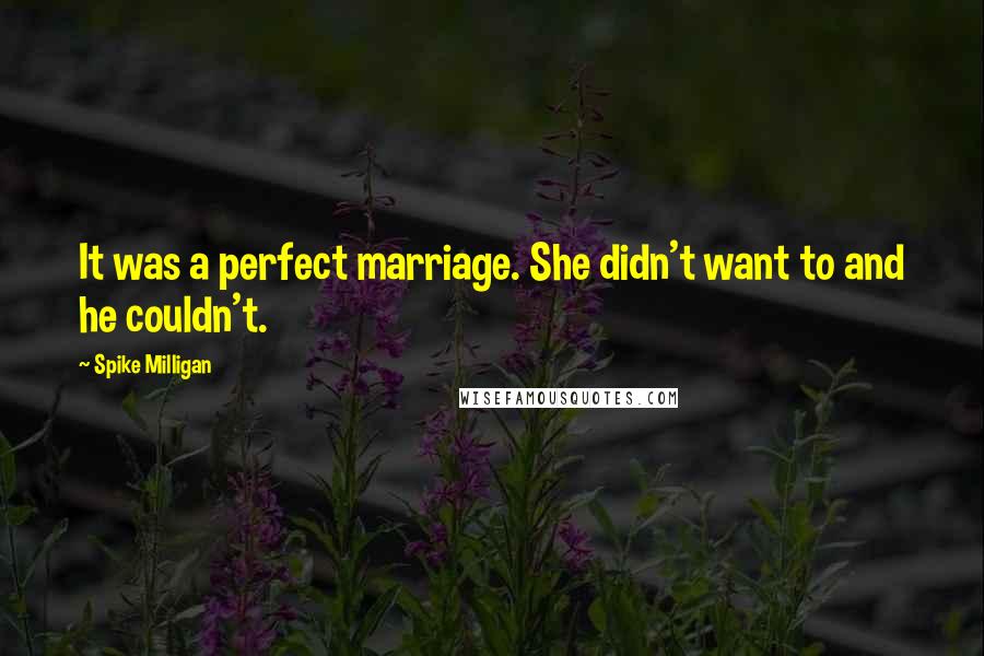 Spike Milligan Quotes: It was a perfect marriage. She didn't want to and he couldn't.