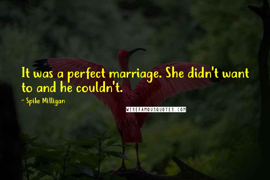 Spike Milligan Quotes: It was a perfect marriage. She didn't want to and he couldn't.