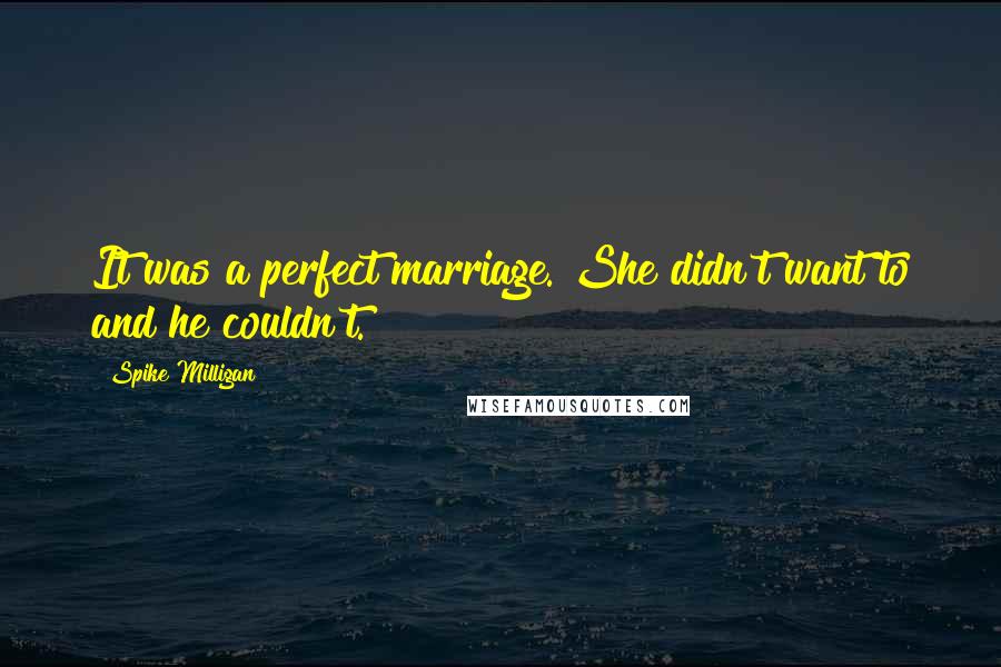 Spike Milligan Quotes: It was a perfect marriage. She didn't want to and he couldn't.