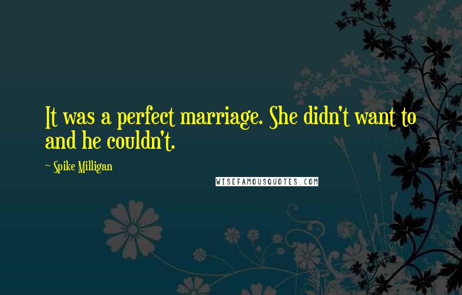 Spike Milligan Quotes: It was a perfect marriage. She didn't want to and he couldn't.