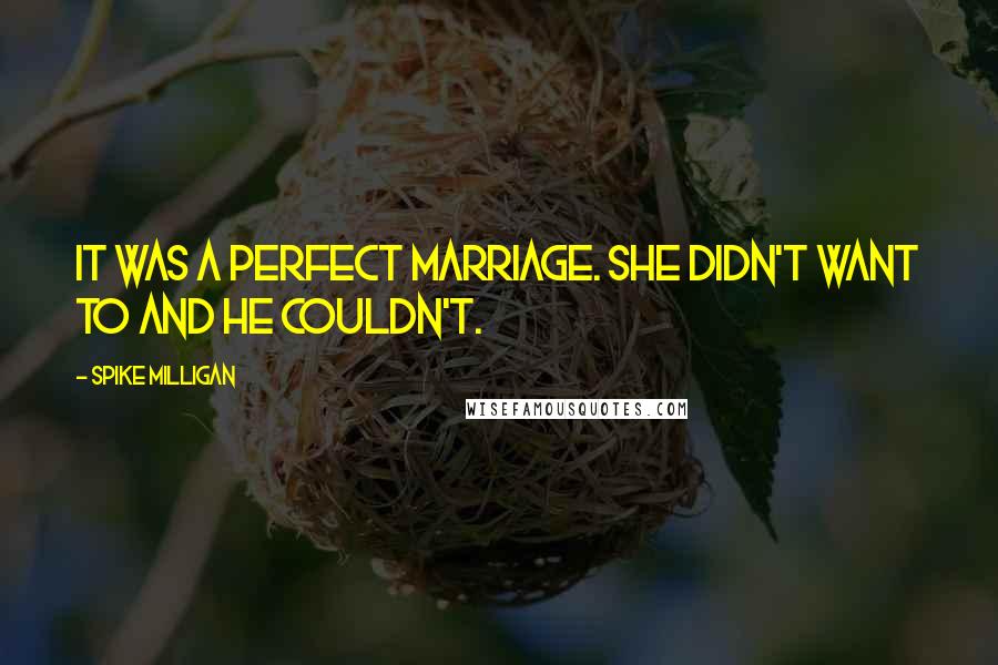 Spike Milligan Quotes: It was a perfect marriage. She didn't want to and he couldn't.