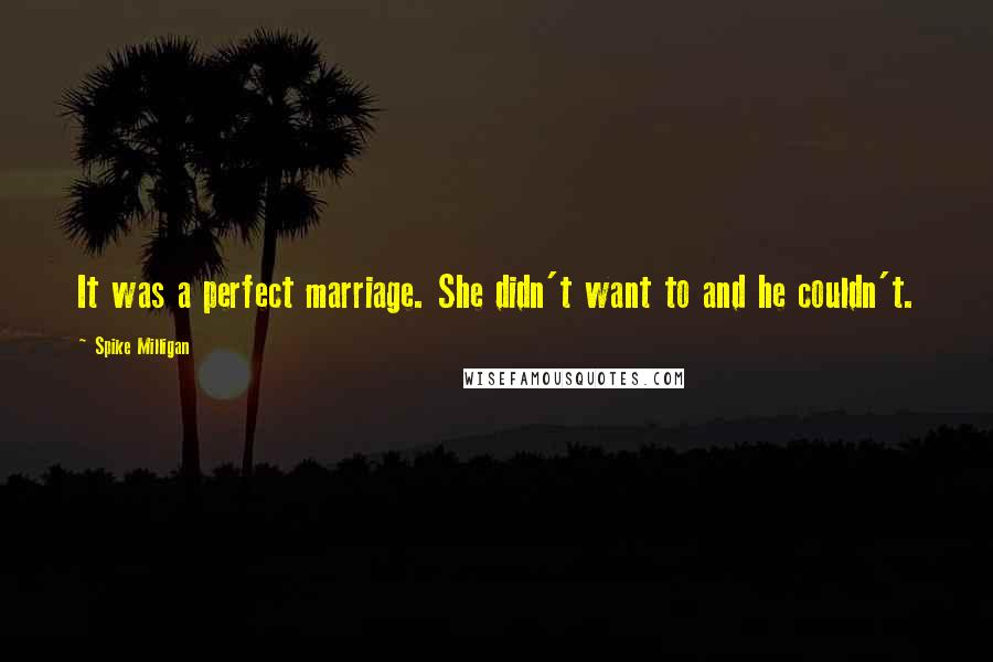 Spike Milligan Quotes: It was a perfect marriage. She didn't want to and he couldn't.