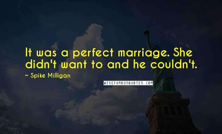 Spike Milligan Quotes: It was a perfect marriage. She didn't want to and he couldn't.