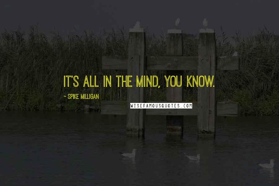 Spike Milligan Quotes: It's all in the mind, you know.