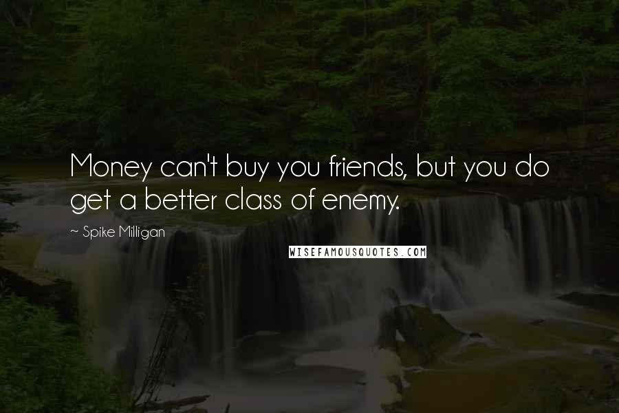Spike Milligan Quotes: Money can't buy you friends, but you do get a better class of enemy.