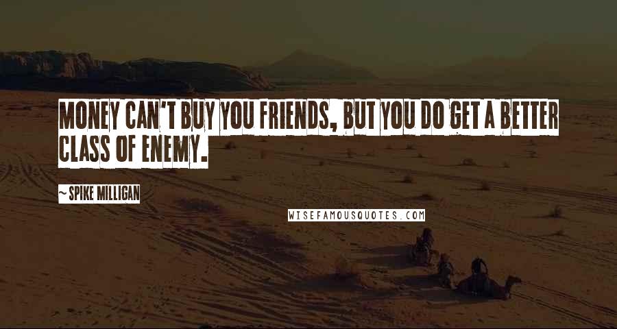 Spike Milligan Quotes: Money can't buy you friends, but you do get a better class of enemy.