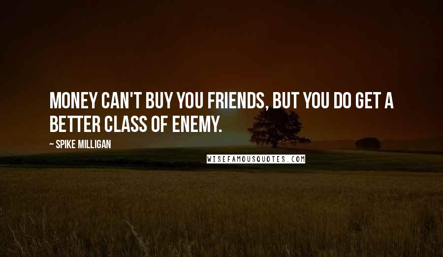 Spike Milligan Quotes: Money can't buy you friends, but you do get a better class of enemy.