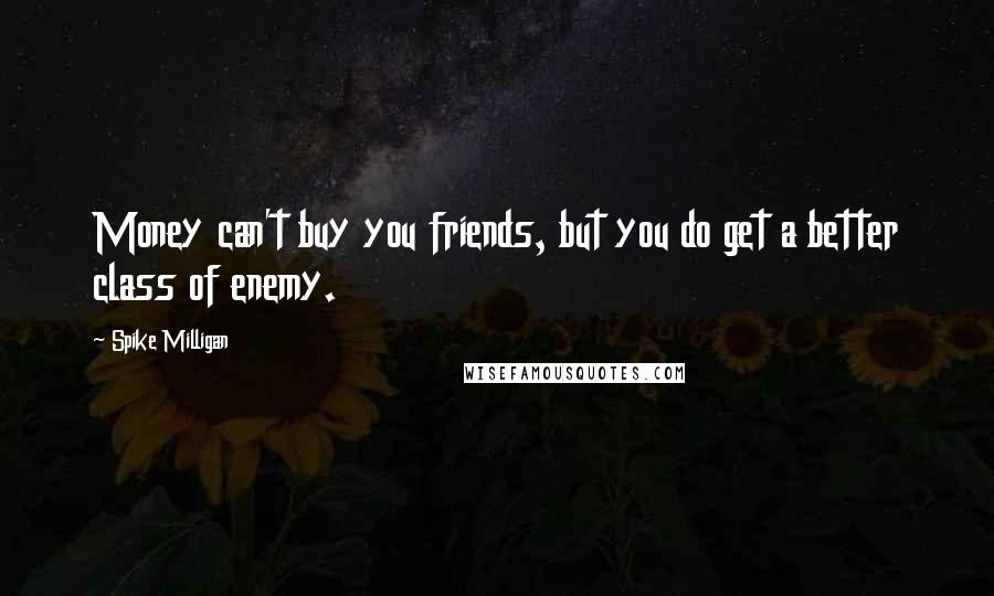 Spike Milligan Quotes: Money can't buy you friends, but you do get a better class of enemy.