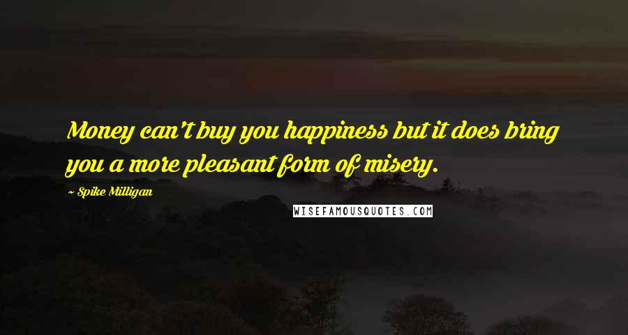 Spike Milligan Quotes: Money can't buy you happiness but it does bring you a more pleasant form of misery.