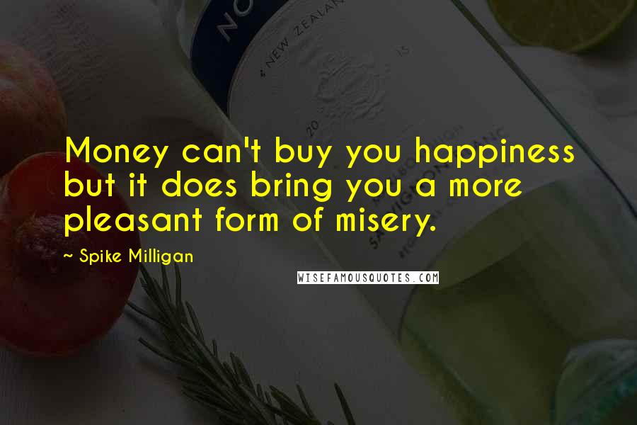Spike Milligan Quotes: Money can't buy you happiness but it does bring you a more pleasant form of misery.