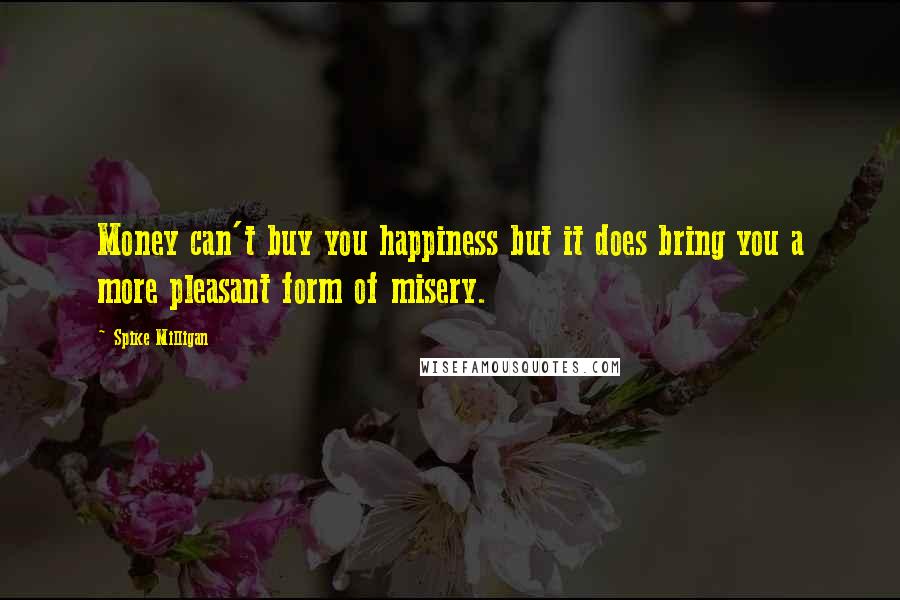 Spike Milligan Quotes: Money can't buy you happiness but it does bring you a more pleasant form of misery.