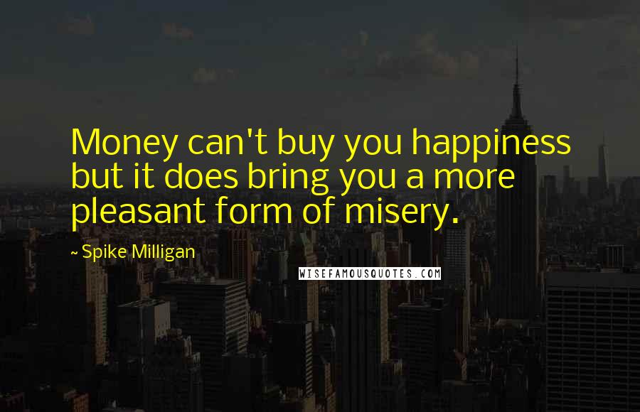 Spike Milligan Quotes: Money can't buy you happiness but it does bring you a more pleasant form of misery.