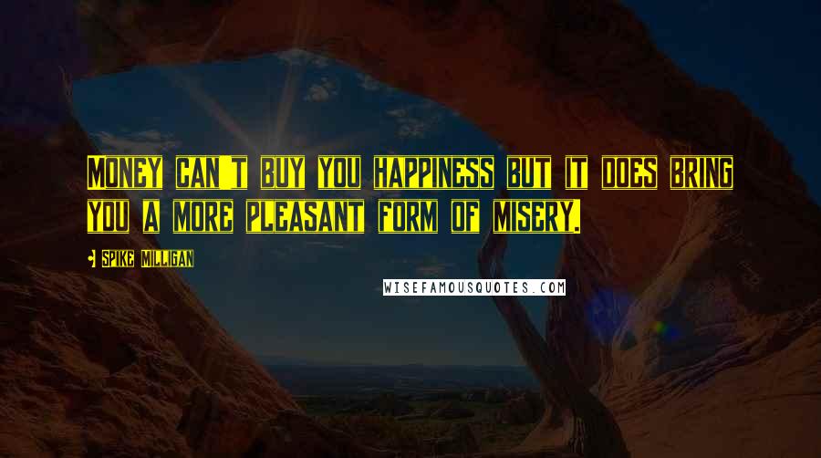 Spike Milligan Quotes: Money can't buy you happiness but it does bring you a more pleasant form of misery.