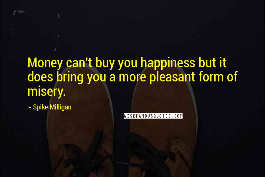 Spike Milligan Quotes: Money can't buy you happiness but it does bring you a more pleasant form of misery.
