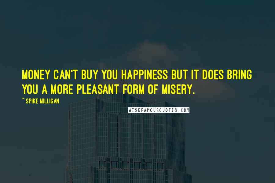 Spike Milligan Quotes: Money can't buy you happiness but it does bring you a more pleasant form of misery.