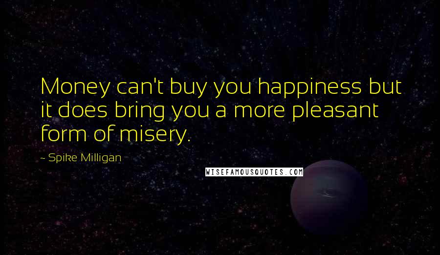 Spike Milligan Quotes: Money can't buy you happiness but it does bring you a more pleasant form of misery.