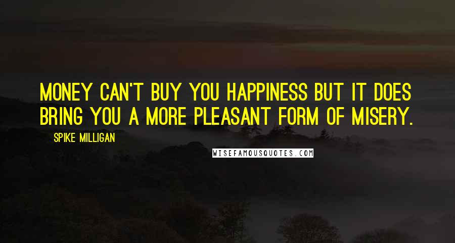 Spike Milligan Quotes: Money can't buy you happiness but it does bring you a more pleasant form of misery.