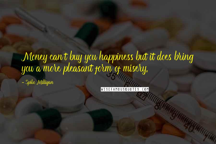 Spike Milligan Quotes: Money can't buy you happiness but it does bring you a more pleasant form of misery.