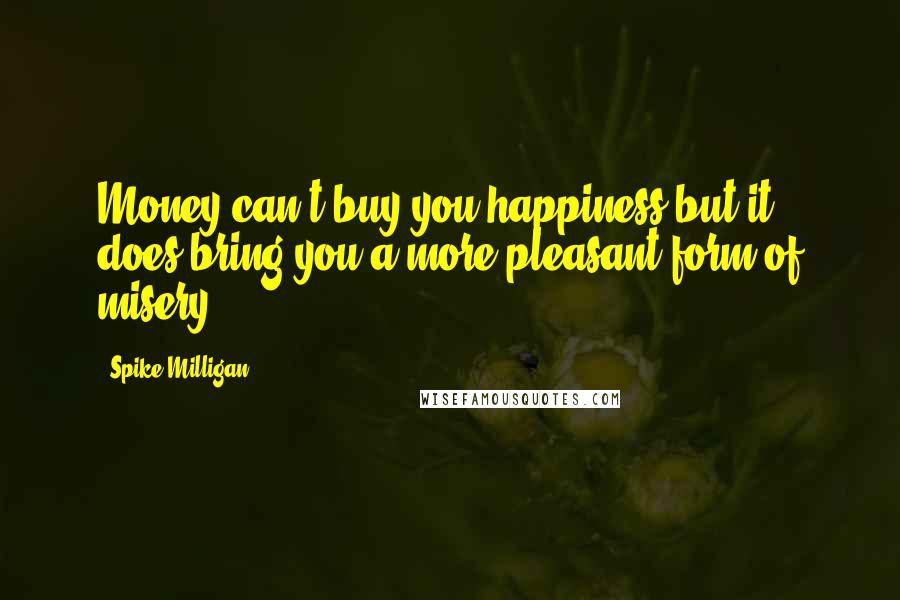 Spike Milligan Quotes: Money can't buy you happiness but it does bring you a more pleasant form of misery.