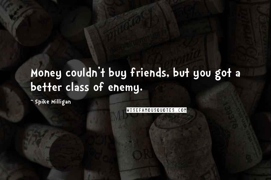 Spike Milligan Quotes: Money couldn't buy friends, but you got a better class of enemy.