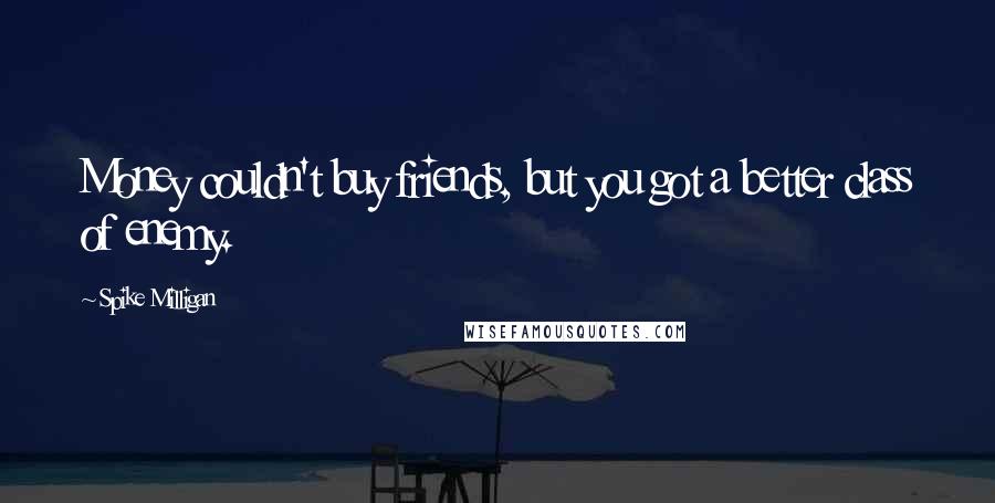Spike Milligan Quotes: Money couldn't buy friends, but you got a better class of enemy.