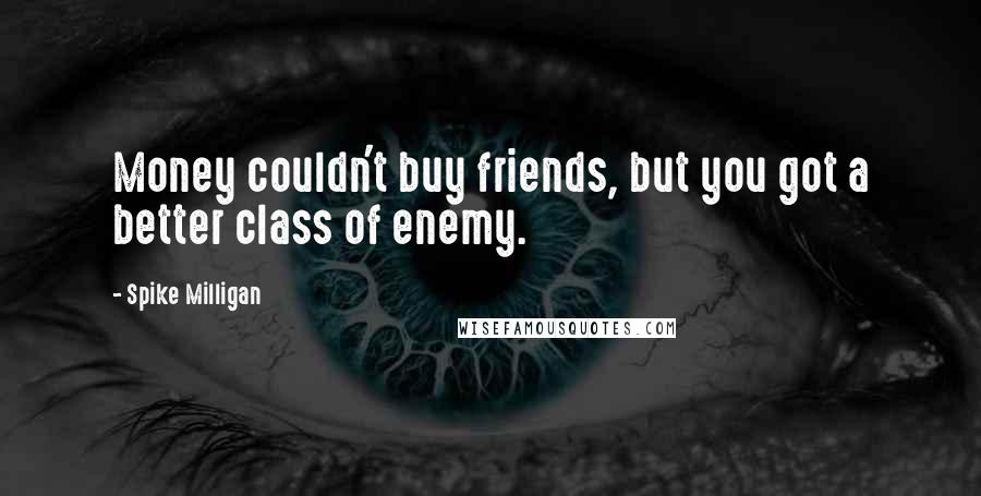 Spike Milligan Quotes: Money couldn't buy friends, but you got a better class of enemy.
