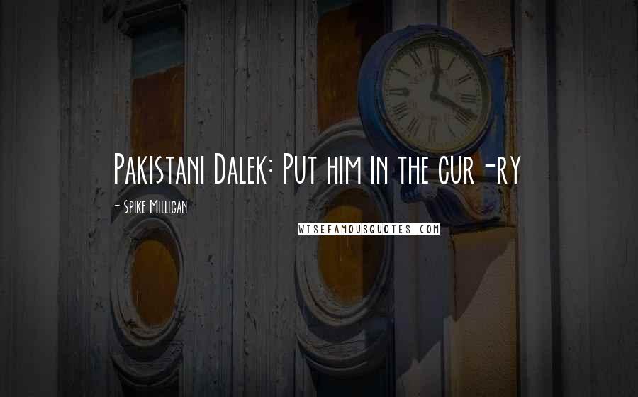 Spike Milligan Quotes: Pakistani Dalek: Put him in the cur-ry