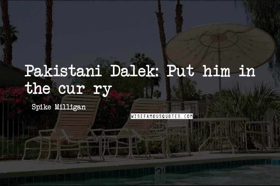 Spike Milligan Quotes: Pakistani Dalek: Put him in the cur-ry