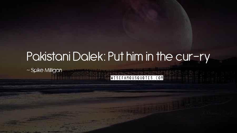 Spike Milligan Quotes: Pakistani Dalek: Put him in the cur-ry