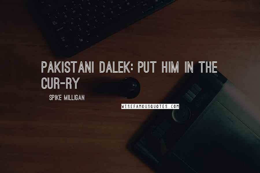 Spike Milligan Quotes: Pakistani Dalek: Put him in the cur-ry