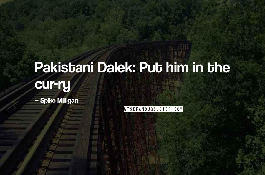 Spike Milligan Quotes: Pakistani Dalek: Put him in the cur-ry