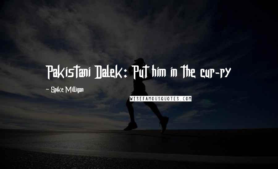 Spike Milligan Quotes: Pakistani Dalek: Put him in the cur-ry